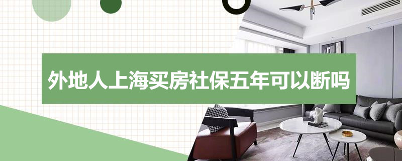 外地人上海买房社保五年可以断吗