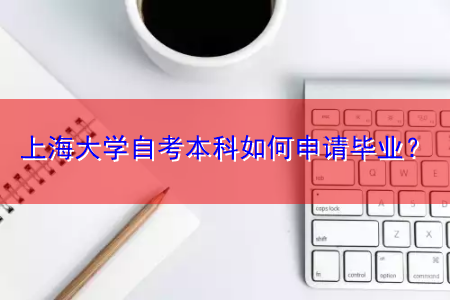上海大学自考本科如何申请毕业？