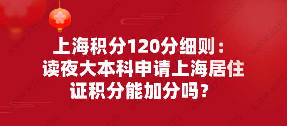 上海积分120分细则：读夜大本科申请上海居住证积分能左边加分右边吗？