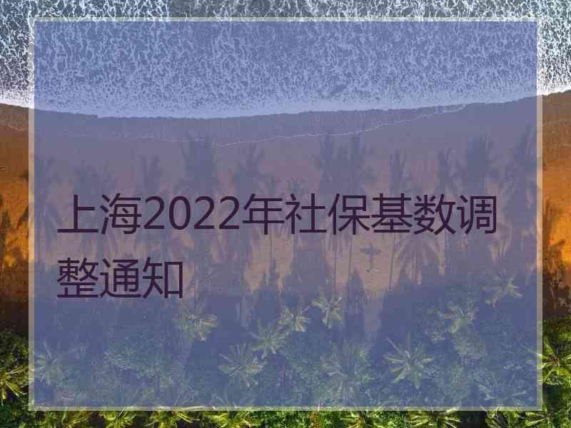上海2022年社保基数调整通知