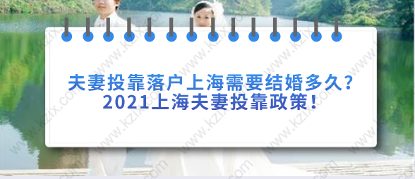 夫妻投靠落户上海需要结婚多久？2021上海夫妻投靠政策！