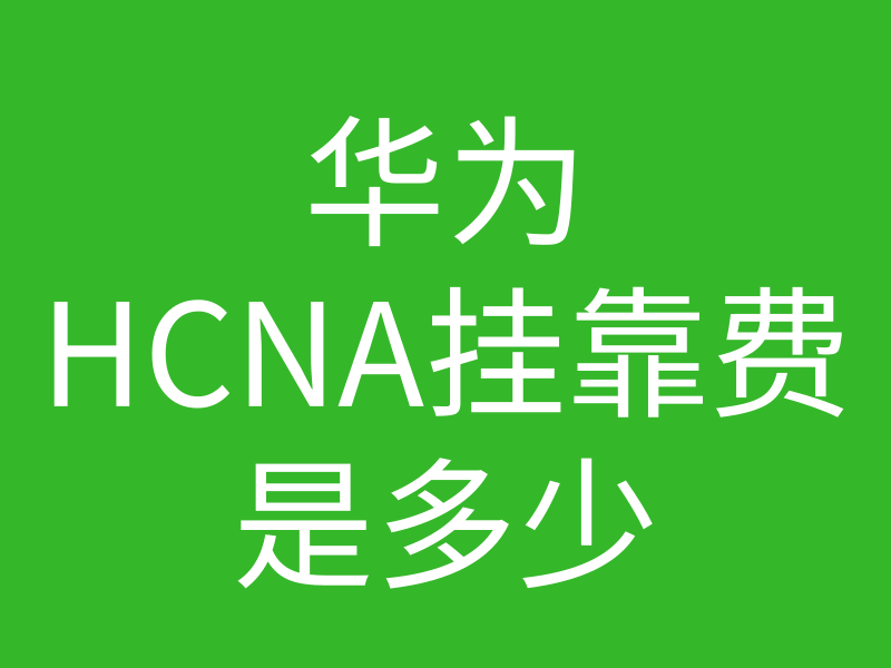 HCNA培训常见问题205：华为认证hcna挂靠费用一般是多少，能挂靠出去吗插图